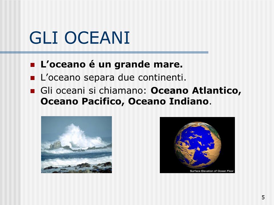 GLI OCEANI L’oceano é un grande mare. L’oceano separa due continenti.