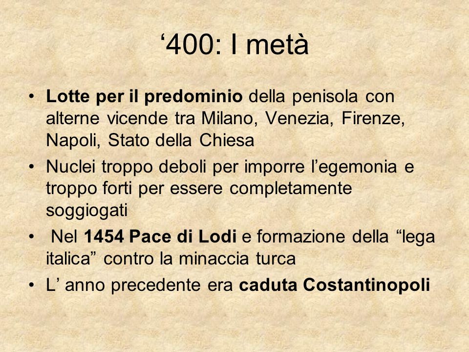 ‘400: I metà Lotte per il predominio della penisola con alterne vicende tra Milano, Venezia, Firenze, Napoli, Stato della Chiesa.