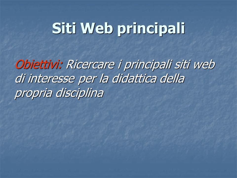 Siti Web principali Obiettivi: Ricercare i principali siti web di interesse per la didattica della propria disciplina.