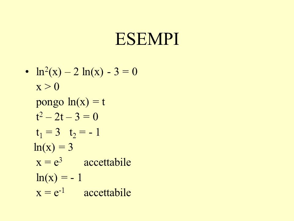 ESEMPI ln2(x) – 2 ln(x) - 3 = 0 x > 0 pongo ln(x) = t