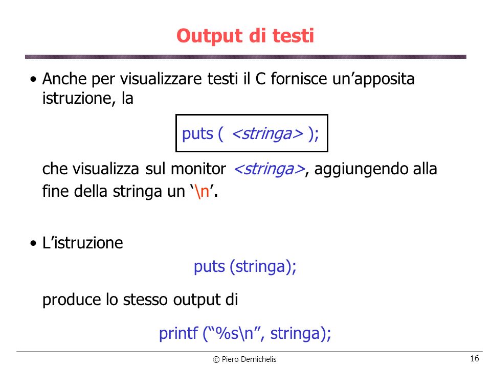Output di testi Anche per visualizzare testi il C fornisce un’apposita istruzione, la. puts ( <stringa> );