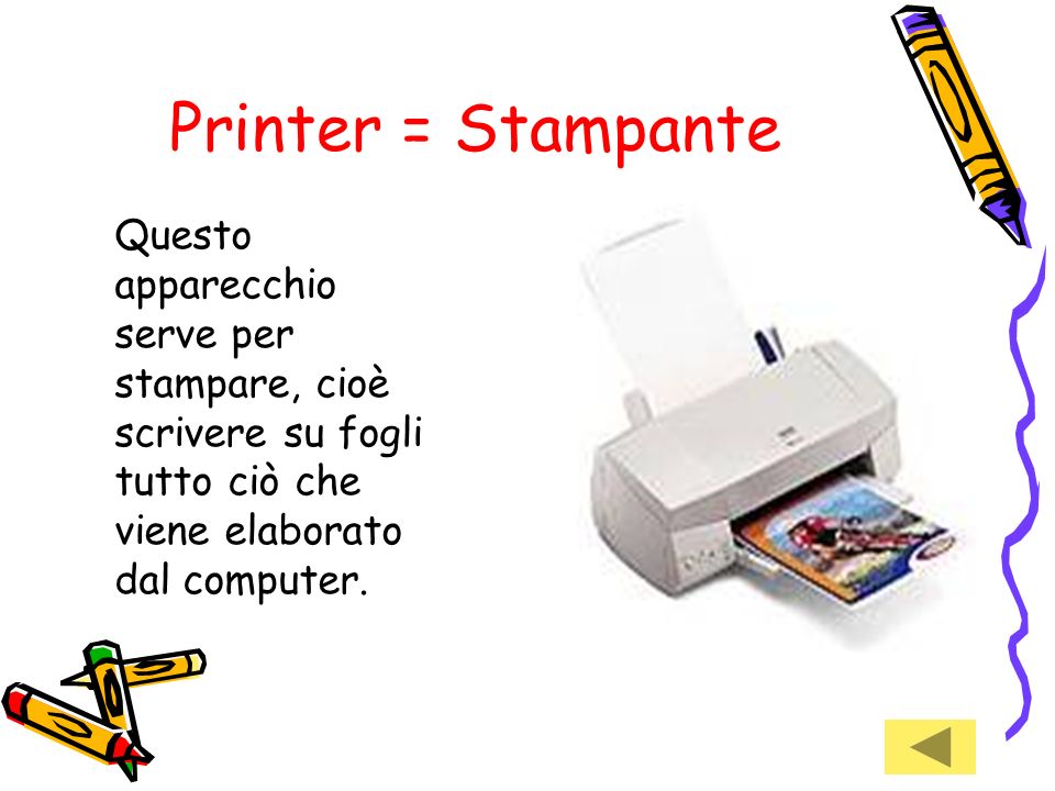 Printer = Stampante Questo apparecchio serve per stampare, cioè scrivere su fogli tutto ciò che viene elaborato dal computer.