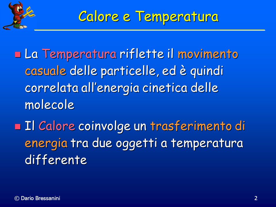 Calore e Temperatura La Temperatura riflette il movimento casuale delle particelle, ed è quindi correlata all’energia cinetica delle molecole.