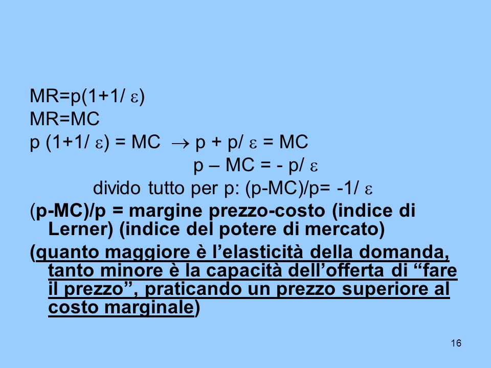 MR=p(1+1/ ) MR=MC. p (1+1/ ) = MC  p + p/  = MC. p – MC = - p/  divido tutto per p: (p-MC)/p= -1/ 