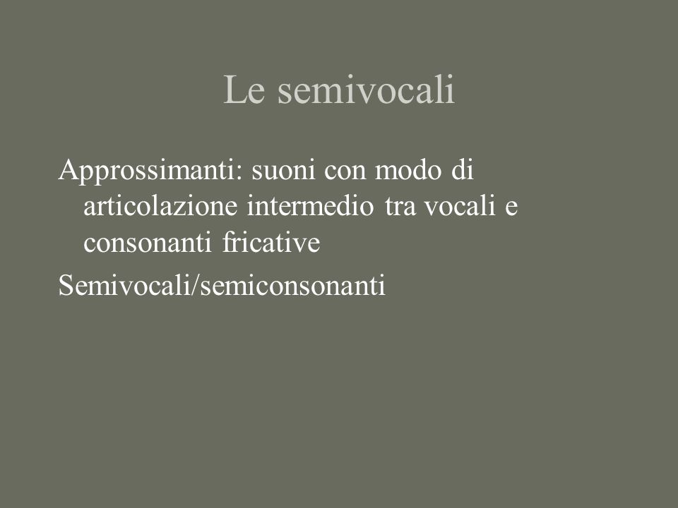 Le semivocali Approssimanti: suoni con modo di articolazione intermedio tra vocali e consonanti fricative.