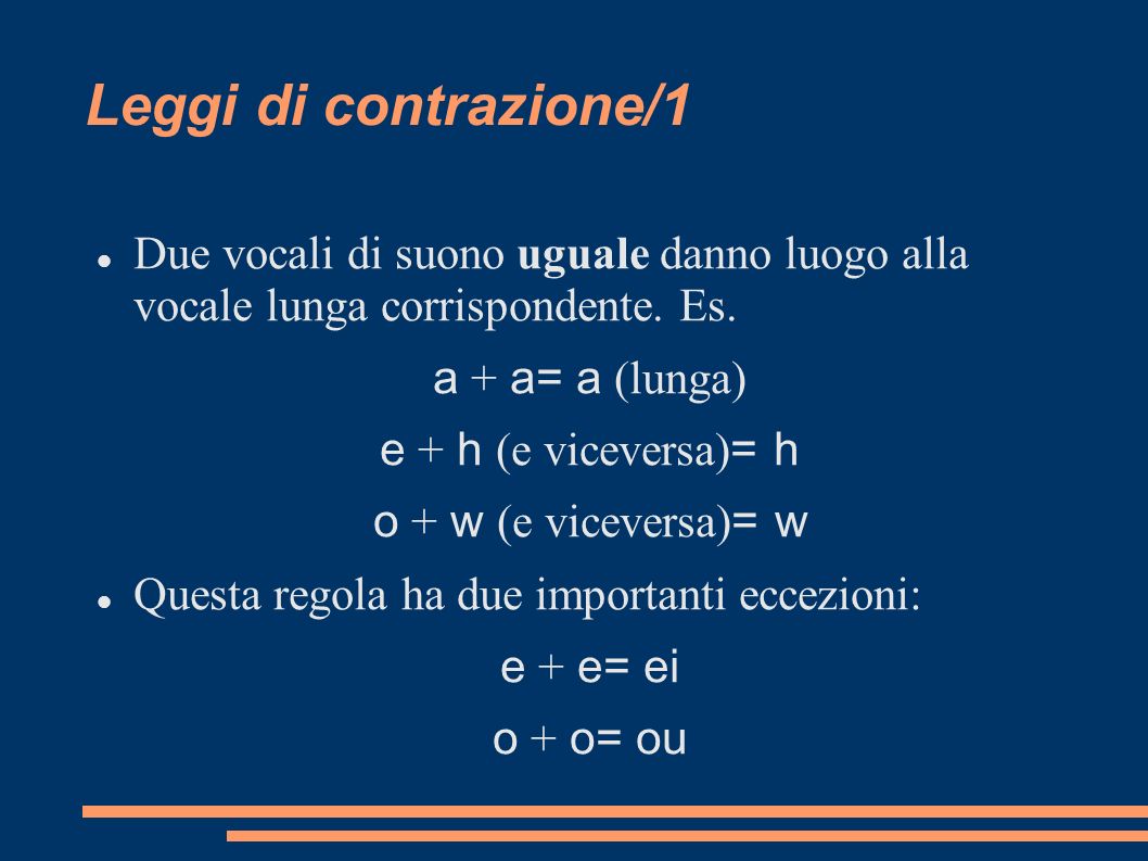 Leggi di contrazione/1 Due vocali di suono uguale danno luogo alla vocale lunga corrispondente. Es.