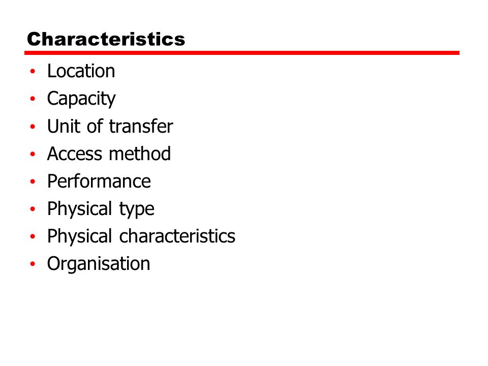 Characteristics Location. Capacity. Unit of transfer. Access method. Performance. Physical type.
