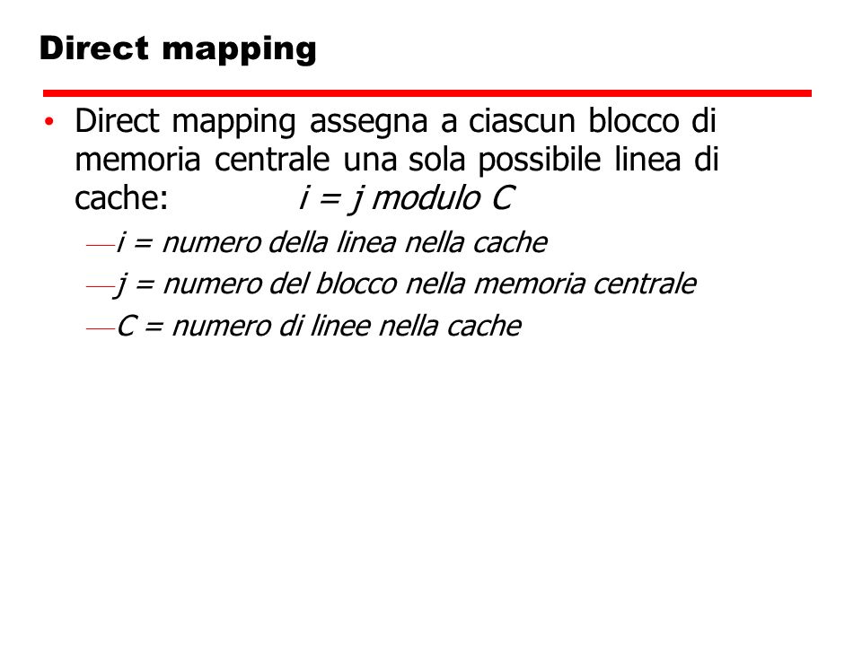 Direct mapping Direct mapping assegna a ciascun blocco di memoria centrale una sola possibile linea di cache: i = j modulo C.