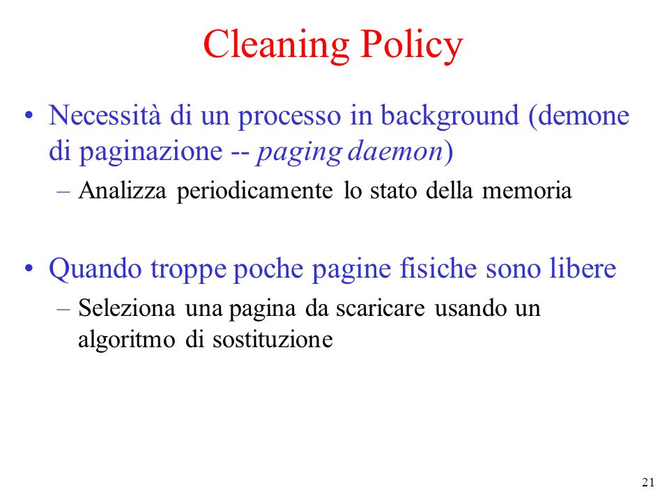 Cleaning Policy Necessità di un processo in background (demone di paginazione -- paging daemon) Analizza periodicamente lo stato della memoria.