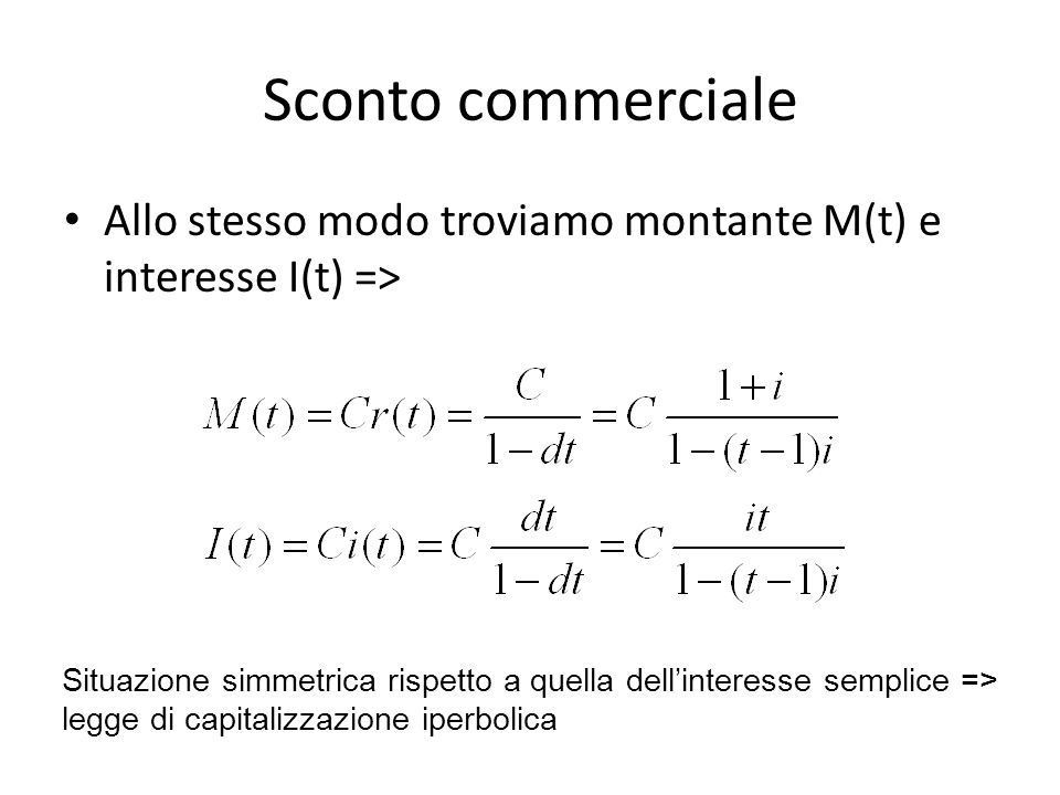 Sconto commerciale Allo stesso modo troviamo montante M(t) e interesse I(t) => Situazione simmetrica rispetto a quella dell’interesse semplice =>