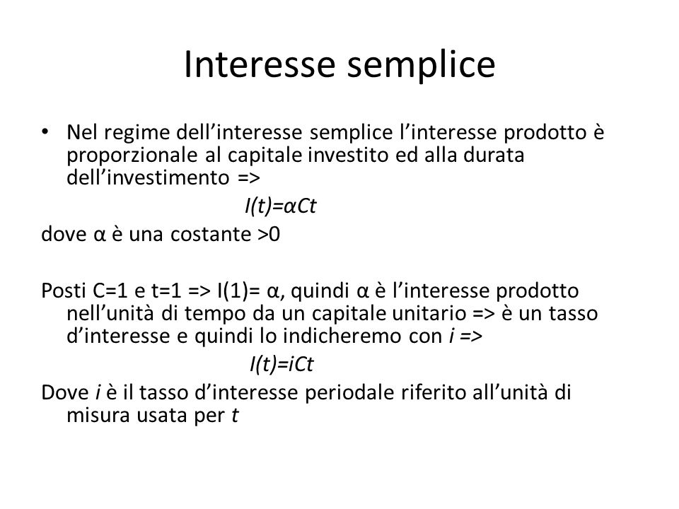 Interesse semplice Nel regime dell’interesse semplice l’interesse prodotto è proporzionale al capitale investito ed alla durata dell’investimento =>