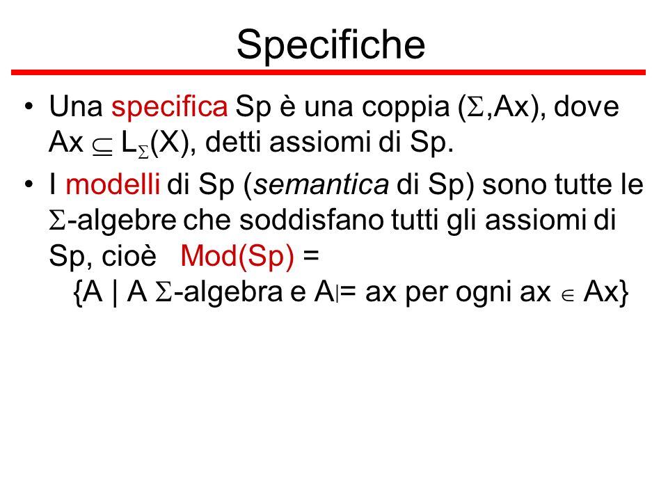 Specifiche Una specifica Sp è una coppia (S,Ax), dove Ax  LS(X), detti assiomi di Sp.