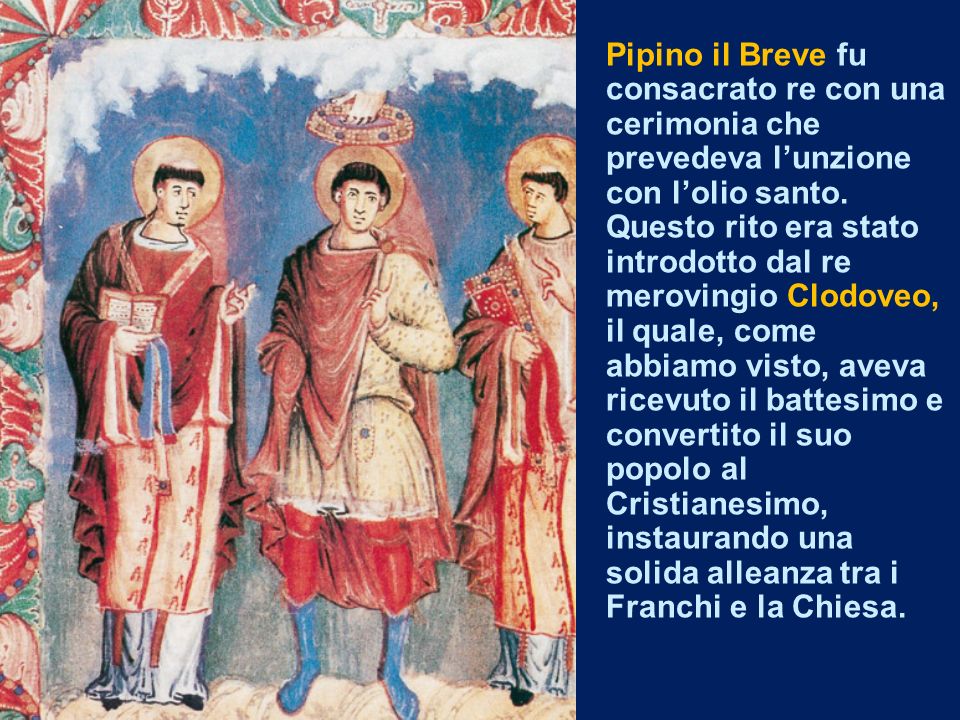 Pipino il Breve fu consacrato re con una cerimonia che prevedeva l’unzione con l’olio santo.