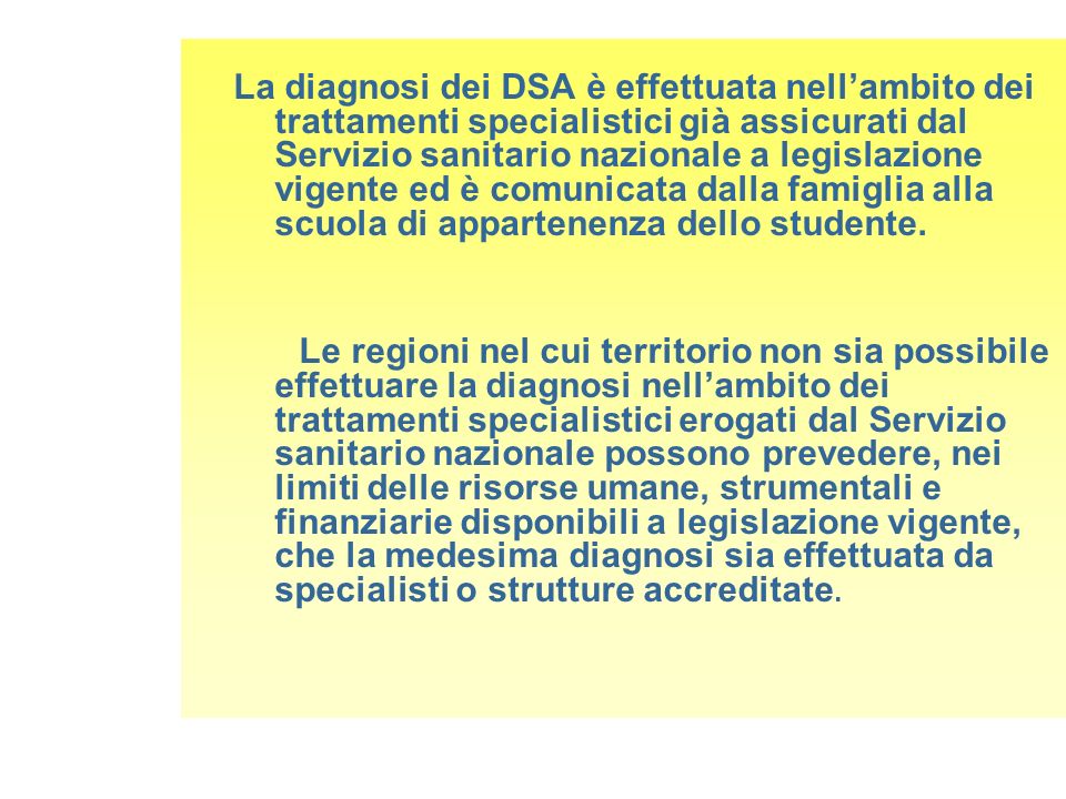La diagnosi dei DSA è effettuata nell’ambito dei trattamenti specialistici già assicurati dal Servizio sanitario nazionale a legislazione vigente ed è comunicata dalla famiglia alla scuola di appartenenza dello studente.