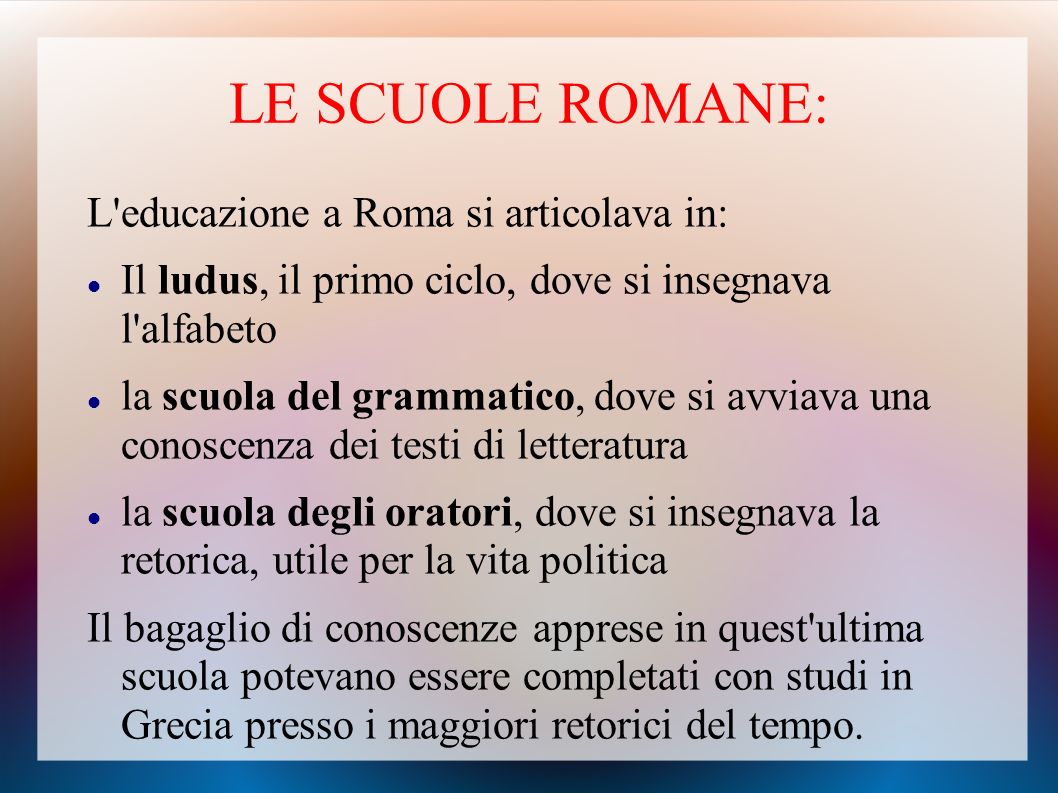 LE SCUOLE ROMANE: L educazione a Roma si articolava in: