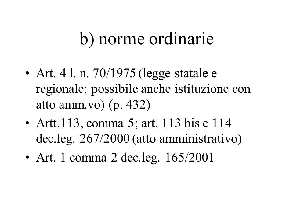 b) norme ordinarie Art. 4 l. n. 70/1975 (legge statale e regionale; possibile anche istituzione con atto amm.vo) (p. 432)