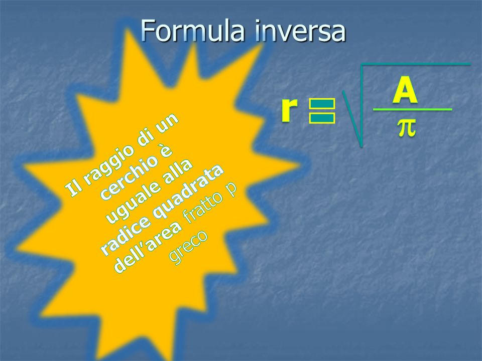 Formula inversa Il raggio di un cerchio è uguale alla radice quadrata dell’area fratto p greco. A.