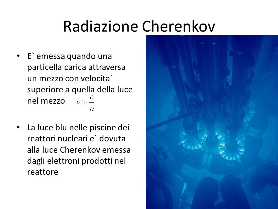 Radiazione Cherenkov E` emessa quando una particella carica attraversa un mezzo con velocita` superiore a quella della luce nel mezzo.