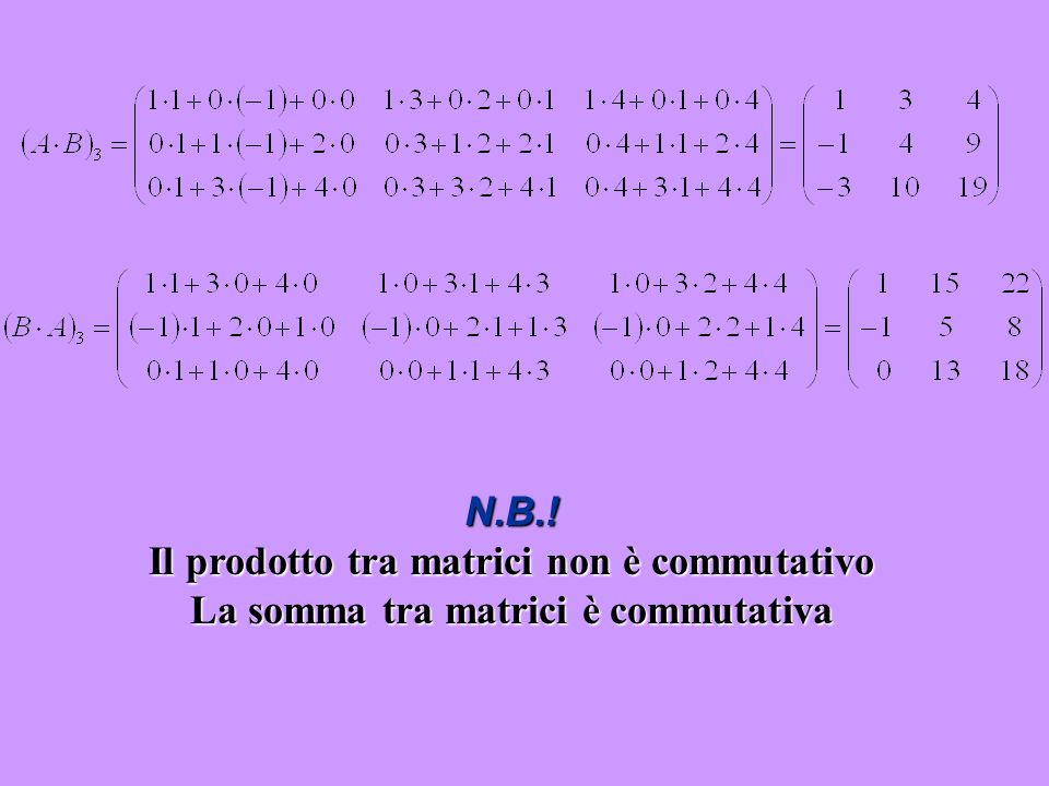 N.B.! Il prodotto tra matrici non è commutativo La somma tra matrici è commutativa