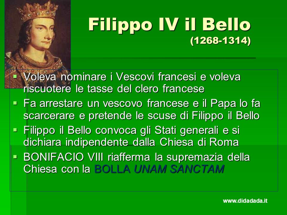 Filippo IV il Bello ( ) Voleva nominare i Vescovi francesi e voleva riscuotere le tasse del clero francese.