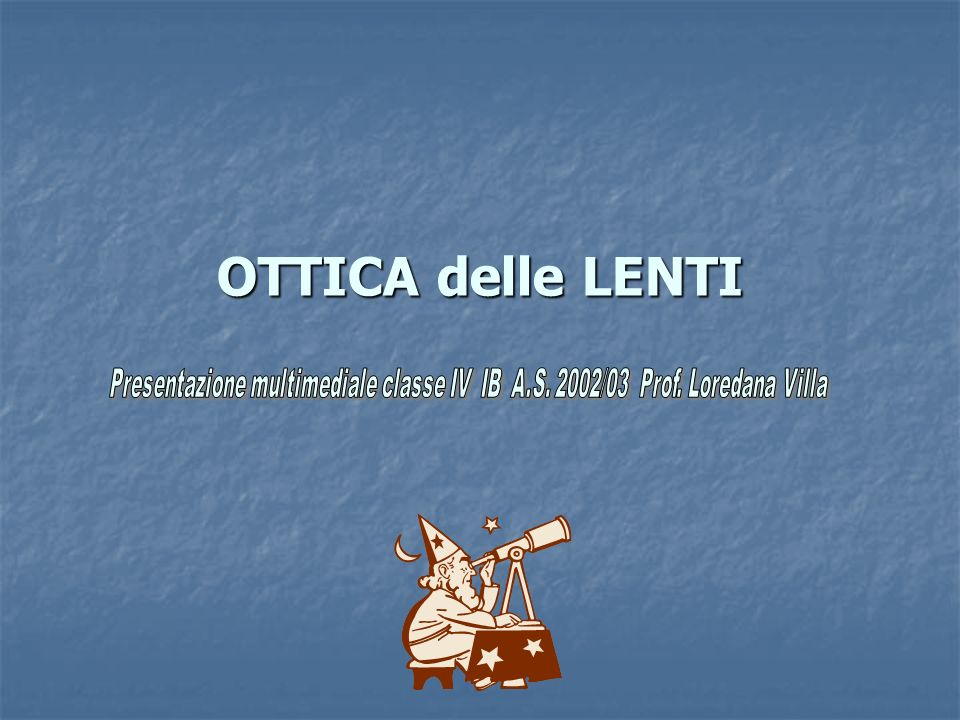 OTTICA delle LENTI Presentazione multimediale classe IV IB A.S. 2002/03 Prof. Loredana Villa.