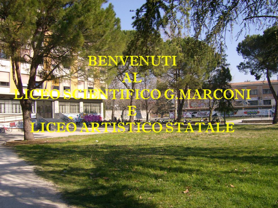 BENVENUTI AL LICEO SCIENTIFICO G.MARCONI E LICEO ARTISTICO STATALE