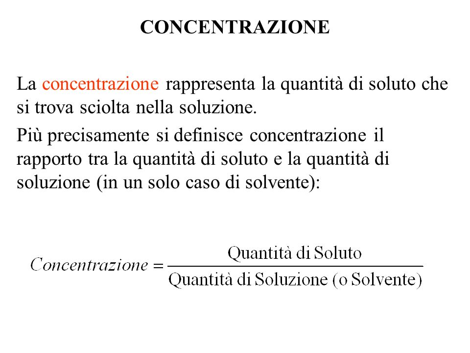 CONCENTRAZIONE La concentrazione rappresenta la quantità di soluto che si trova sciolta nella soluzione.