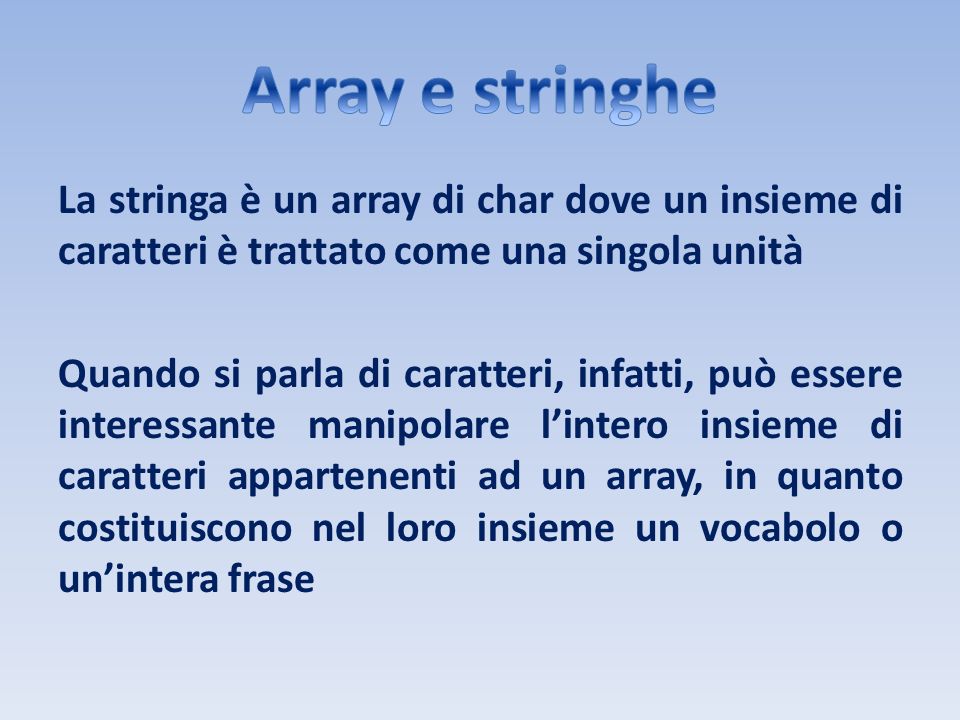 Array e stringhe La stringa è un array di char dove un insieme di caratteri è trattato come una singola unità.