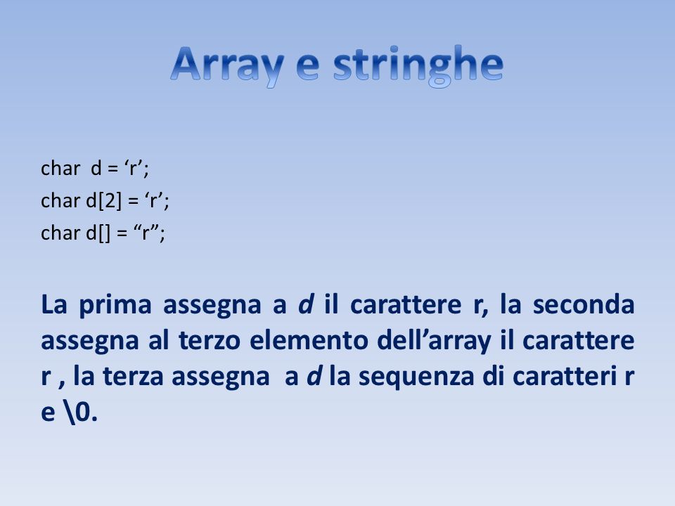 Array e stringhe char d = ‘r’; char d[2] = ‘r’; char d[] = r ;