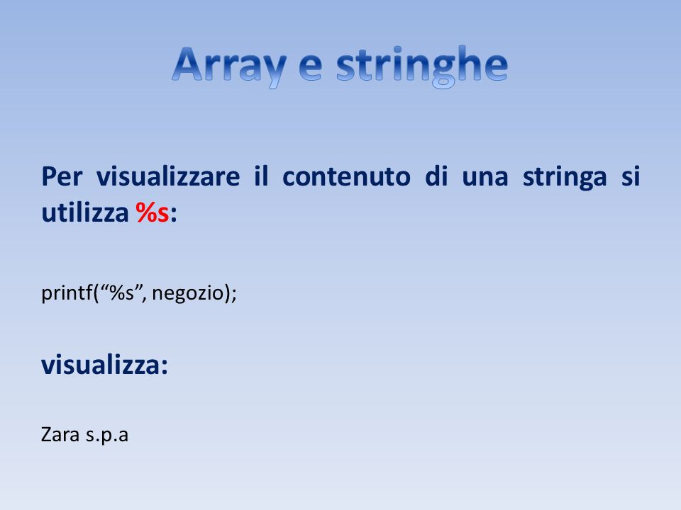 Array e stringhe Per visualizzare il contenuto di una stringa si utilizza %s: printf( %s , negozio);
