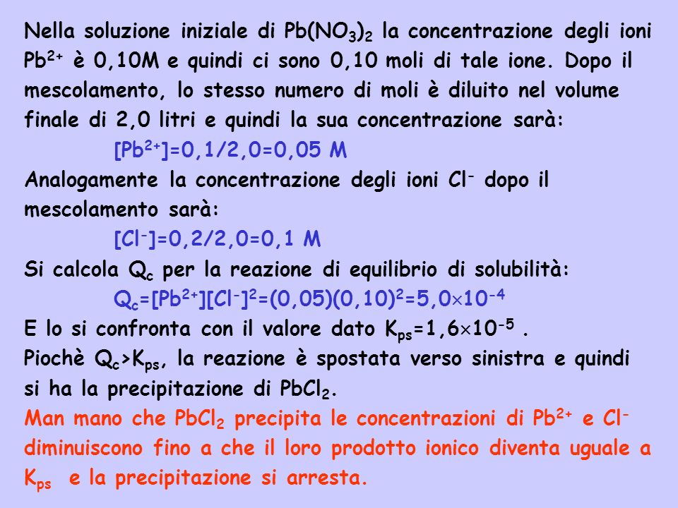 Nella soluzione iniziale di Pb(NO3)2 la concentrazione degli ioni Pb2+ è 0,10M e quindi ci sono 0,10 moli di tale ione. Dopo il mescolamento, lo stesso numero di moli è diluito nel volume finale di 2,0 litri e quindi la sua concentrazione sarà: