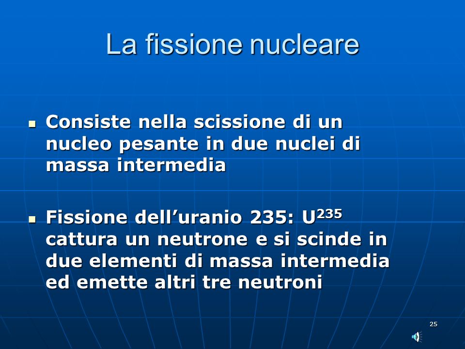 La fissione nucleare Consiste nella scissione di un nucleo pesante in due nuclei di massa intermedia.