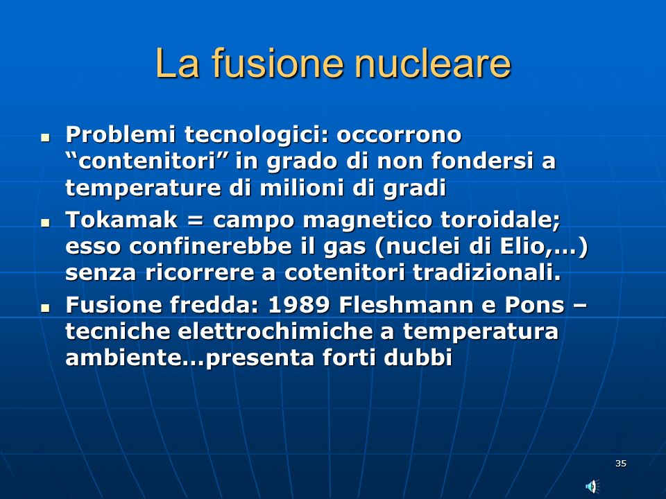 La fusione nucleare Problemi tecnologici: occorrono contenitori in grado di non fondersi a temperature di milioni di gradi.