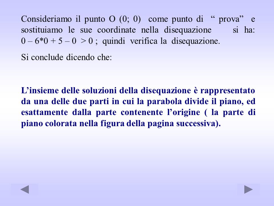 Consideriamo il punto O (0; 0) come punto di prova e sostituiamo le sue coordinate nella disequazione si ha: 0 – 6*0 + 5 – 0 > 0 ; quindi verifica la disequazione.