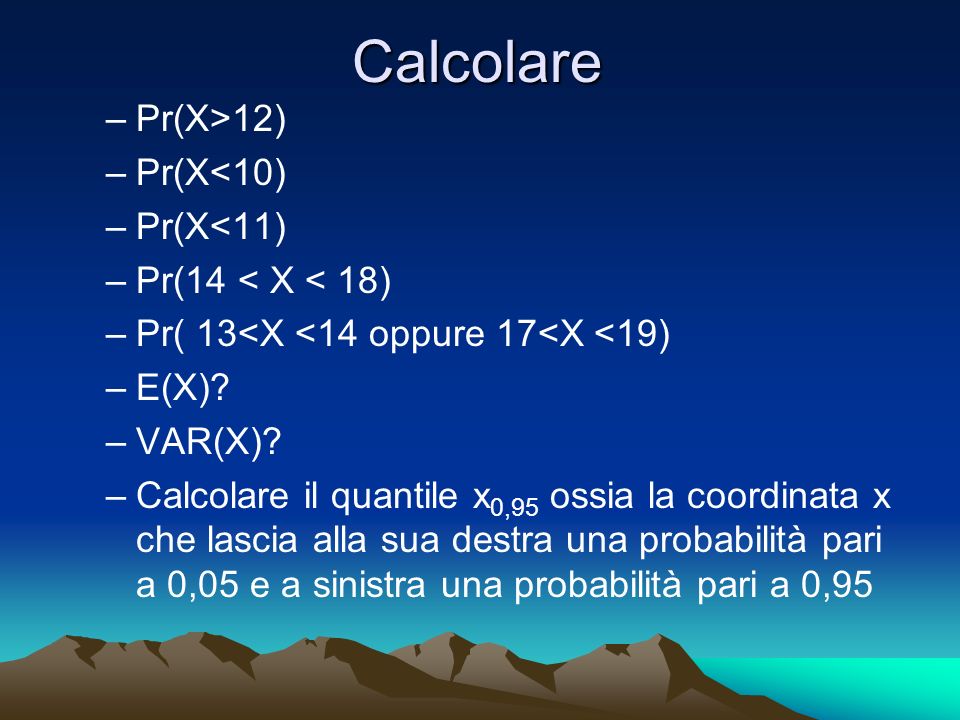 Calcolare Pr(X>12) Pr(X<10) Pr(X<11) Pr(14 < X < 18)