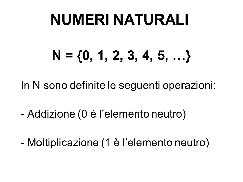 NUMERI NATURALI N = {0, 1, 2, 3, 4, 5, …} In N sono definite le seguenti operazioni: - Addizione (0 è l’elemento neutro)