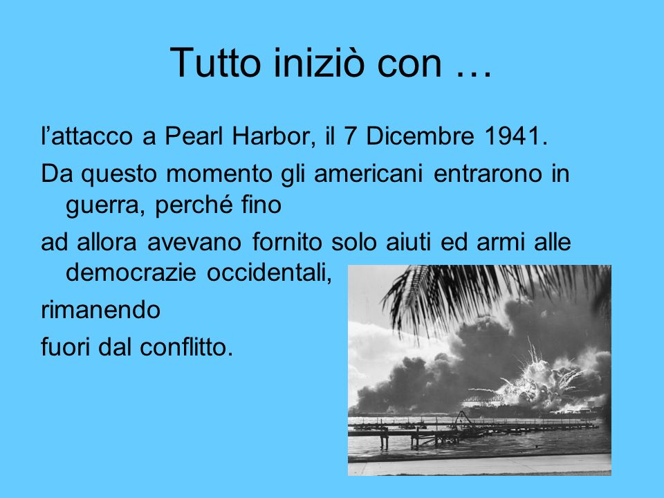 Tutto iniziò con … l’attacco a Pearl Harbor, il 7 Dicembre 1941.