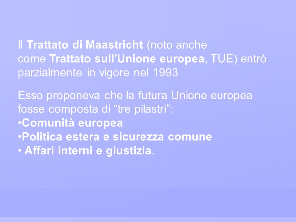 Il Trattato di Maastricht (noto anche come Trattato sull Unione europea, TUE) entrò parzialmente in vigore nel 1993