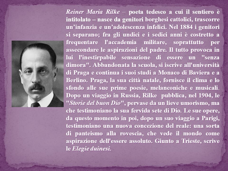 Reiner Maria Rilke – poeta tedesco a cui il sentiero è intitolato – nasce da genitori borghesi cattolici, trascorre un’infanzia e un’adolescenza infelici.