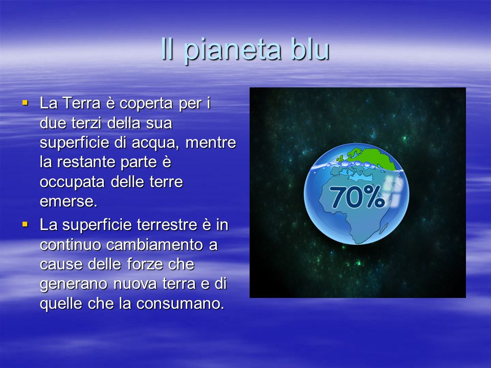 Il pianeta blu La Terra è coperta per i due terzi della sua superficie di acqua, mentre la restante parte è occupata delle terre emerse.