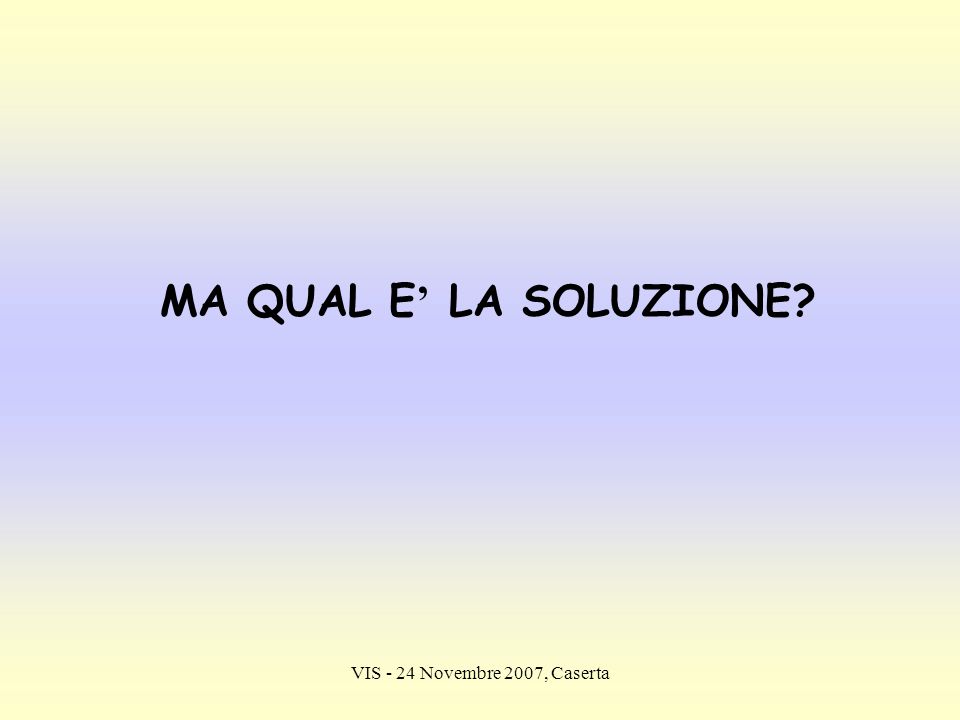 MA QUAL E’ LA SOLUZIONE VIS - 24 Novembre 2007, Caserta