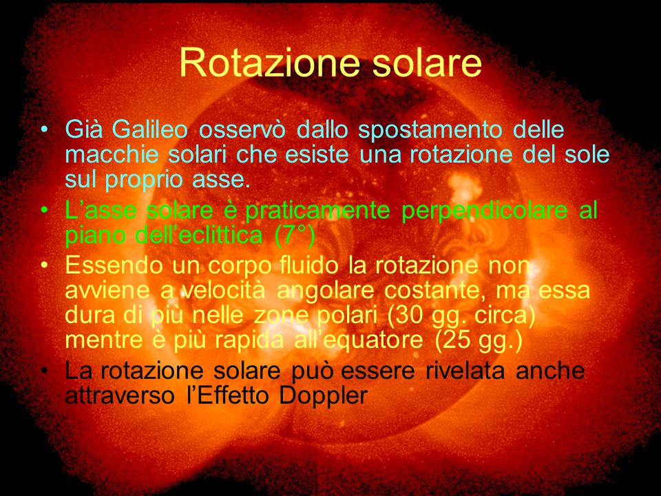 Rotazione solare Già Galileo osservò dallo spostamento delle macchie solari che esiste una rotazione del sole sul proprio asse.