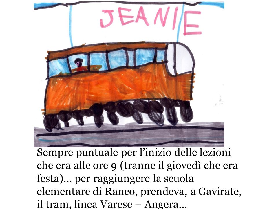 Sempre puntuale per l’inizio delle lezioni che era alle ore 9 (tranne il giovedì che era festa)… per raggiungere la scuola elementare di Ranco, prendeva, a Gavirate, il tram, linea Varese – Angera…