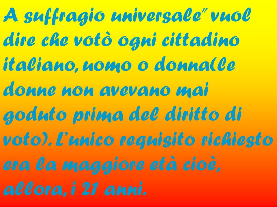 A suffragio universale vuol dire che votò ogni cittadino italiano, uomo o donna(le donne non avevano mai goduto prima del diritto di voto).