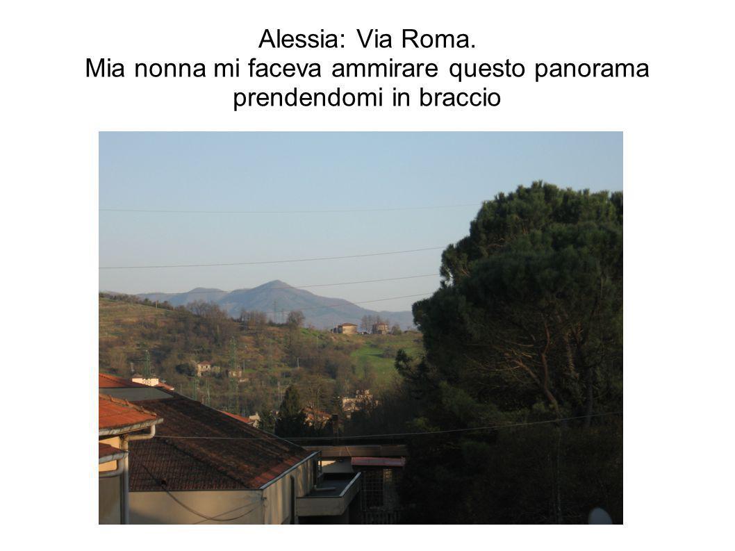 Alessia: Via Roma. Mia nonna mi faceva ammirare questo panorama prendendomi in braccio