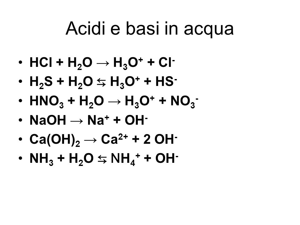 Acidi e basi in acqua HCl + H2O → H3O+ + Cl- H2S + H2O ⇆ H3O+ + HS-