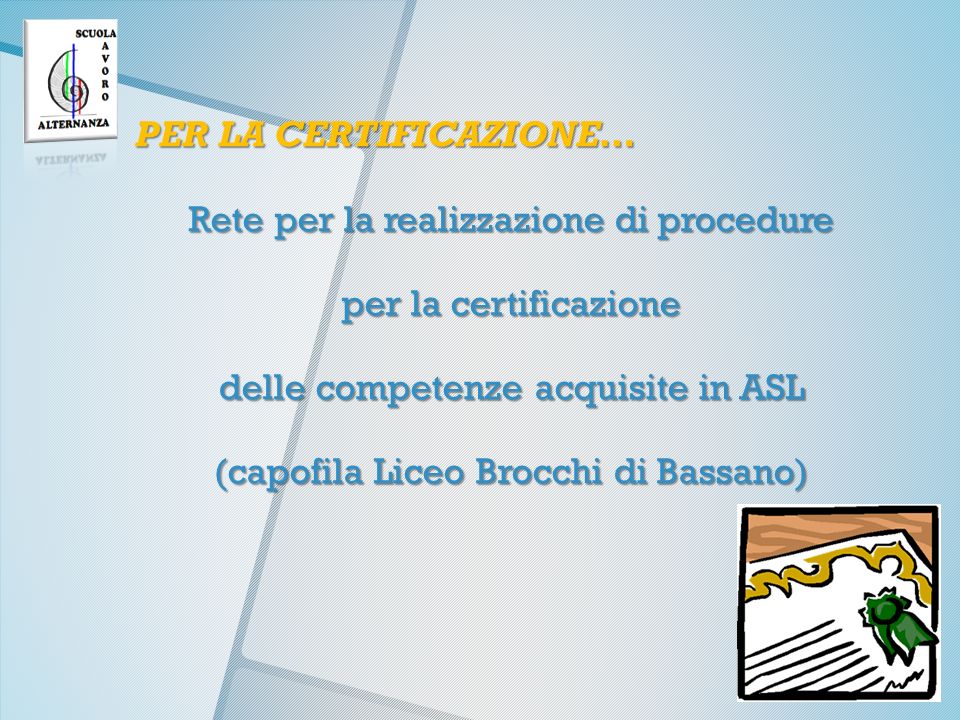 PER LA CERTIFICAZIONE… Rete per la realizzazione di procedure per la certificazione delle competenze acquisite in ASL (capofila Liceo Brocchi di Bassano)