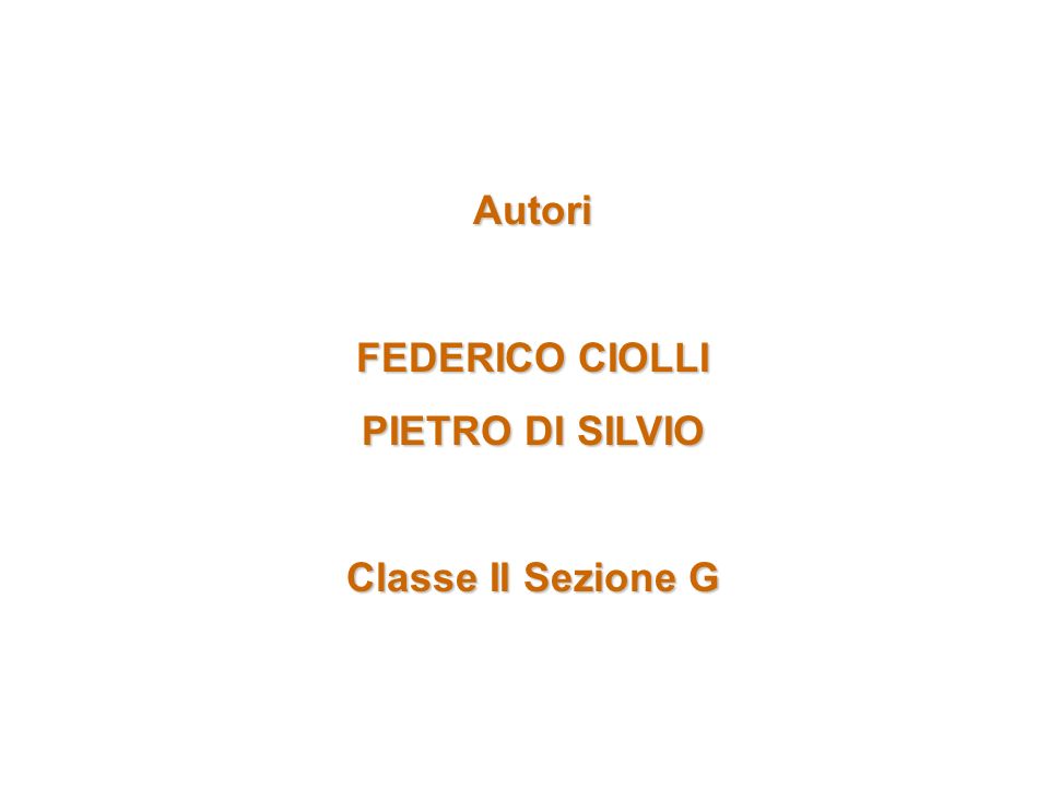 Autori FEDERICO CIOLLI PIETRO DI SILVIO Classe II Sezione G