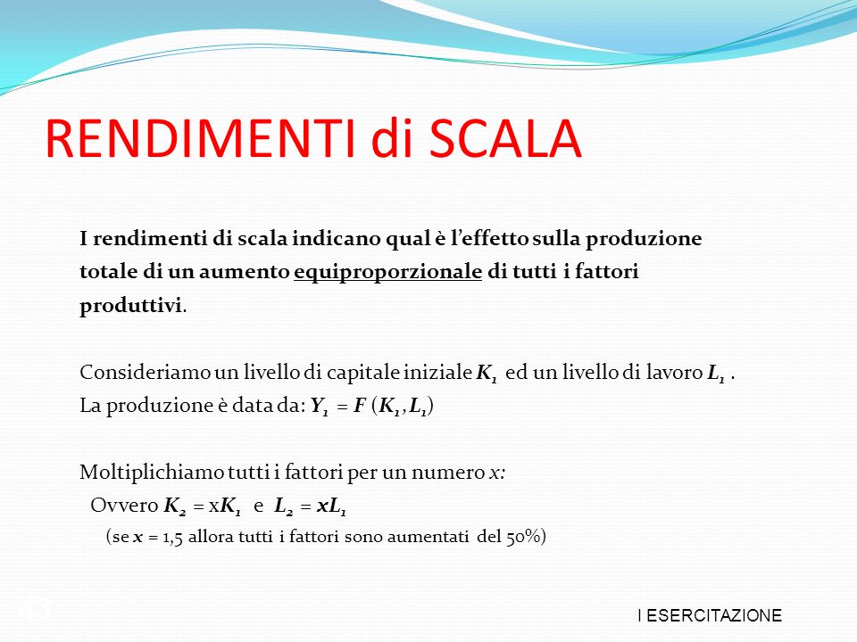 RENDIMENTI di SCALA I rendimenti di scala indicano qual è l’effetto sulla produzione. totale di un aumento equiproporzionale di tutti i fattori.