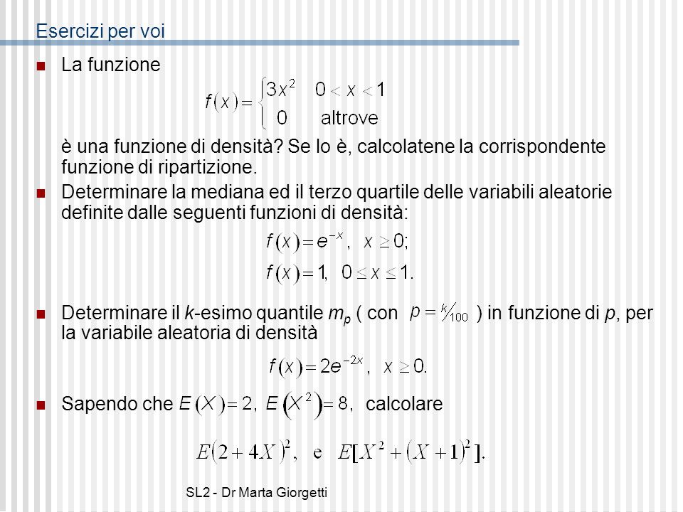 Esercizi per voi La funzione è una funzione di densità Se lo è, calcolatene la corrispondente funzione di ripartizione.